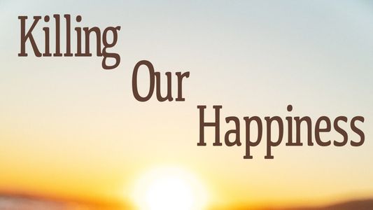 Killing Our Happiness