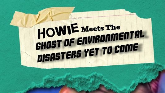 Howie Meets the Ghost of Environmental Disasters Yet to Come