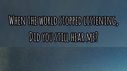 When The World Stopped Listening, Did You Still Hear Me?