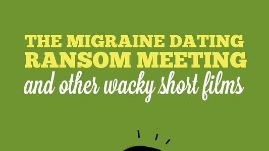 The Migraine Dating Ransom Meeting: A Collection of Short Films
