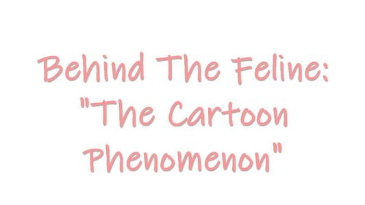 Behind The Feline: 'The Cartoon Phenomenon'
