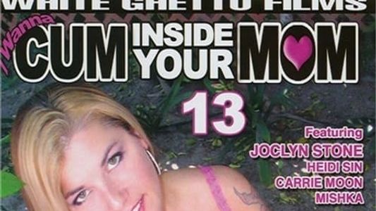 I Wanna Cum Inside Your Mom 13