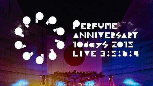Perfume Anniversary 10days 2015 PPPPPPPPPP LIVE 3:5:6:9