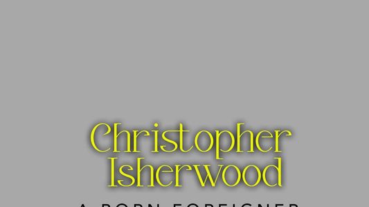 Christopher Isherwood: A Born Foreigner