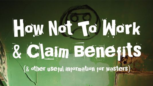How Not to Work & Claim Benefits... (and Other Useful Information for Wasters)