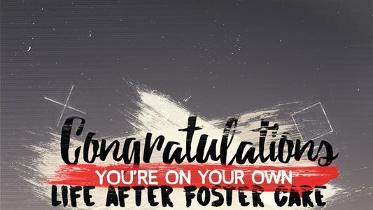Congratulations, You’re On Your Own: Life After Foster Care