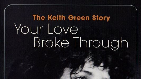 The Keith Green Story: Your Love Broke Through