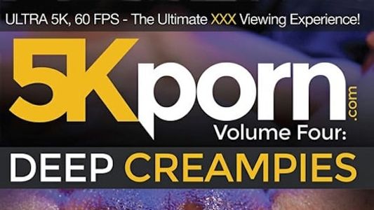 5K Porn 4: Deep Creampies