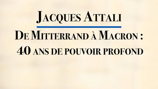 Jacques Attali – De Mitterrand à Macron : 40 ans de pouvoir profond