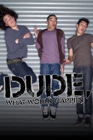 Dude, What Would Happen series tv